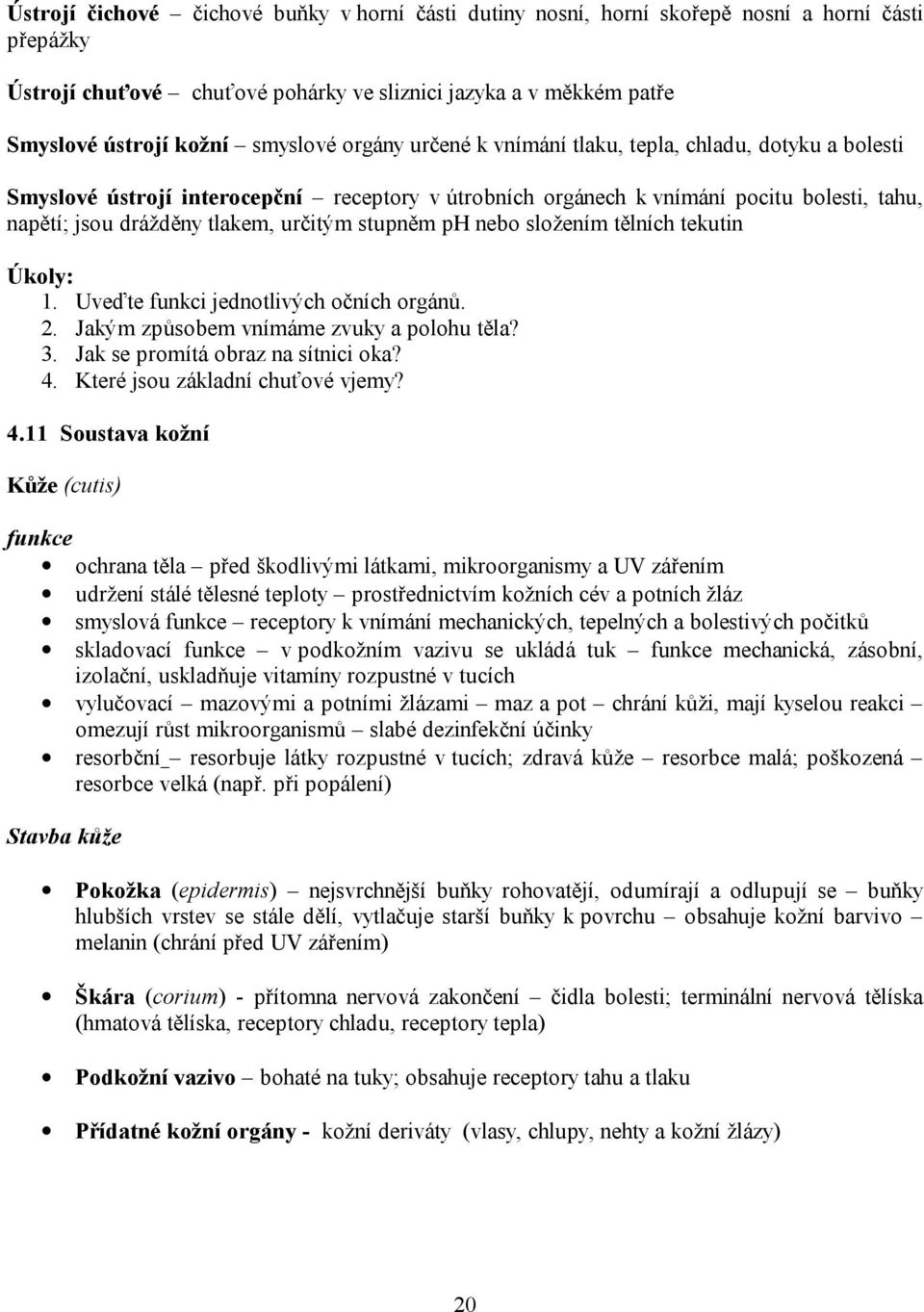 určitým stupněm ph nebo složením tělních tekutin Úkoly: 1. Uveďte funkci jednotlivých očních orgánů. 2. Jakým způsobem vnímáme zvuky a polohu těla? 3. Jak se promítá obraz na sítnici oka? 4.