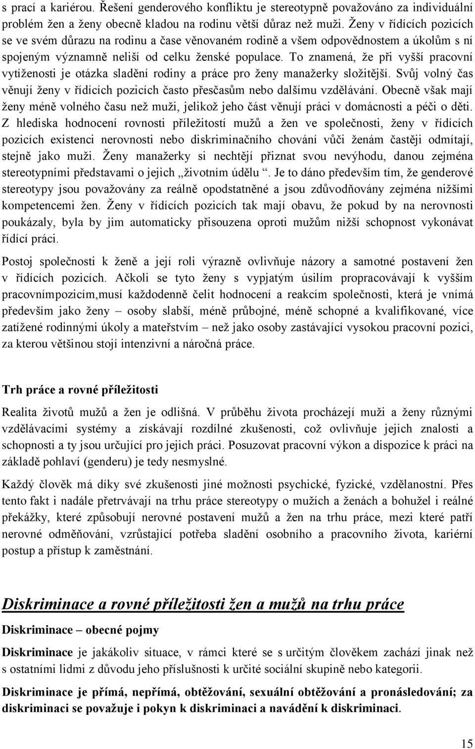 To znamená, že při vyšší pracovní vytíženosti je otázka sladění rodiny a práce pro ženy manažerky složitější. Svůj volný čas věnují ženy v řídících pozicích často přesčasům nebo dalšímu vzdělávání.