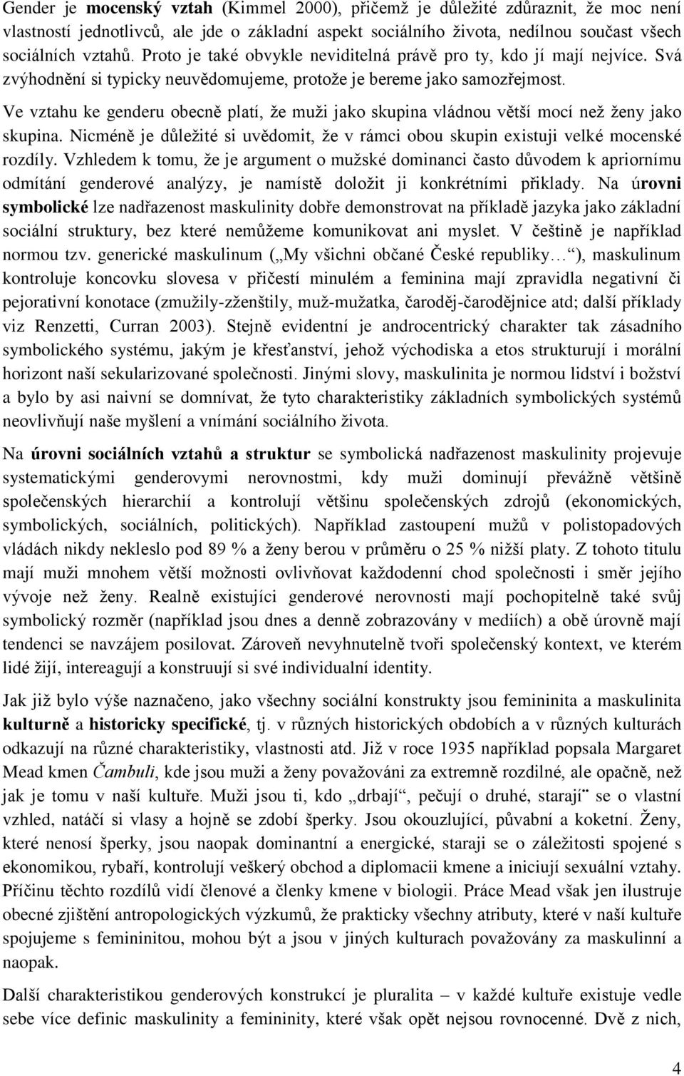 Ve vztahu ke genderu obecně platí, že muži jako skupina vládnou větší mocí než ženy jako skupina. Nicméně je důležité si uvědomit, že v rámci obou skupin existuji velké mocenské rozdíly.