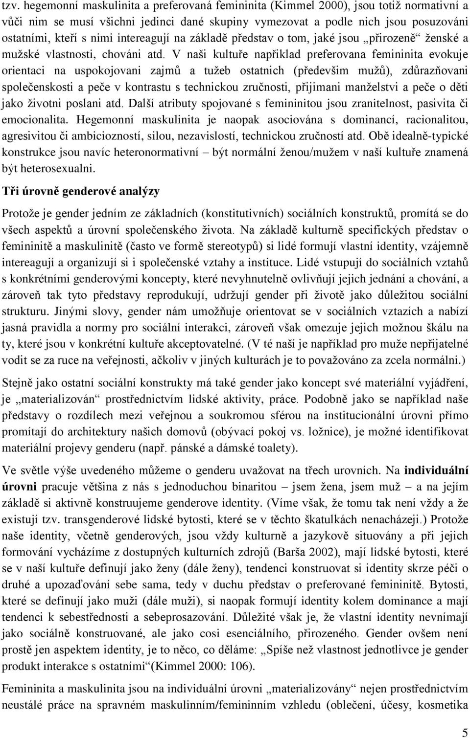 V naši kultuře napřiklad preferovana femininita evokuje orientaci na uspokojovani zajmů a tužeb ostatnich (předevšim mužů), zdůrazňovani společenskosti a peče v kontrastu s technickou zručnosti,