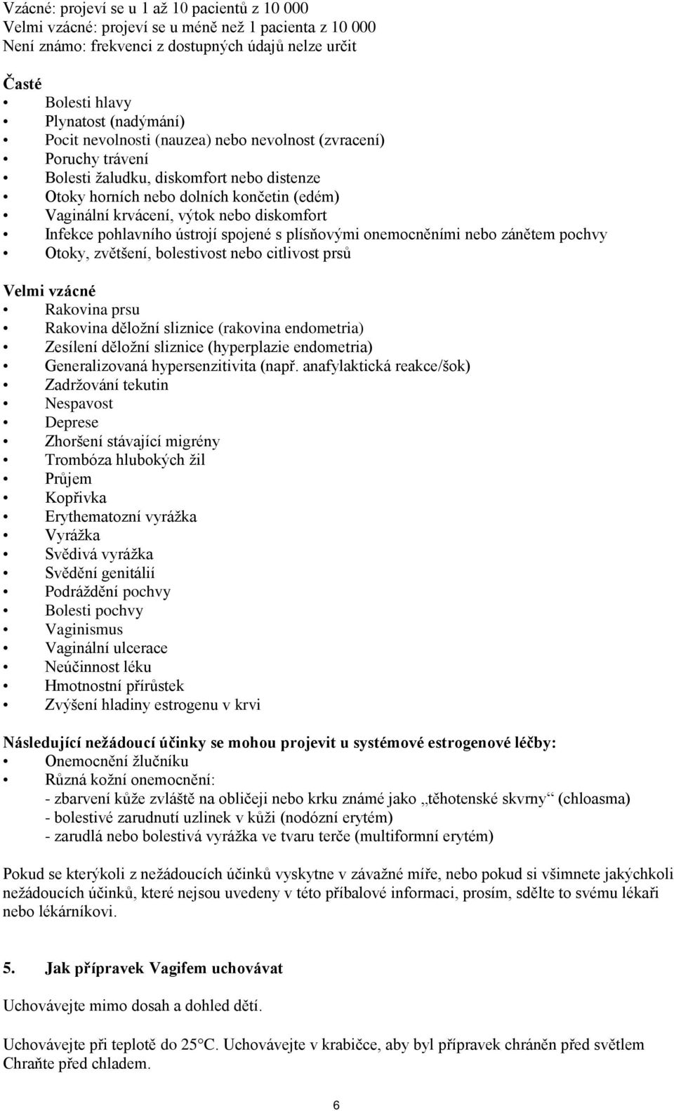 Infekce pohlavního ústrojí spojené s plísňovými onemocněními nebo zánětem pochvy Otoky, zvětšení, bolestivost nebo citlivost prsů Velmi vzácné Rakovina prsu Rakovina děložní sliznice (rakovina