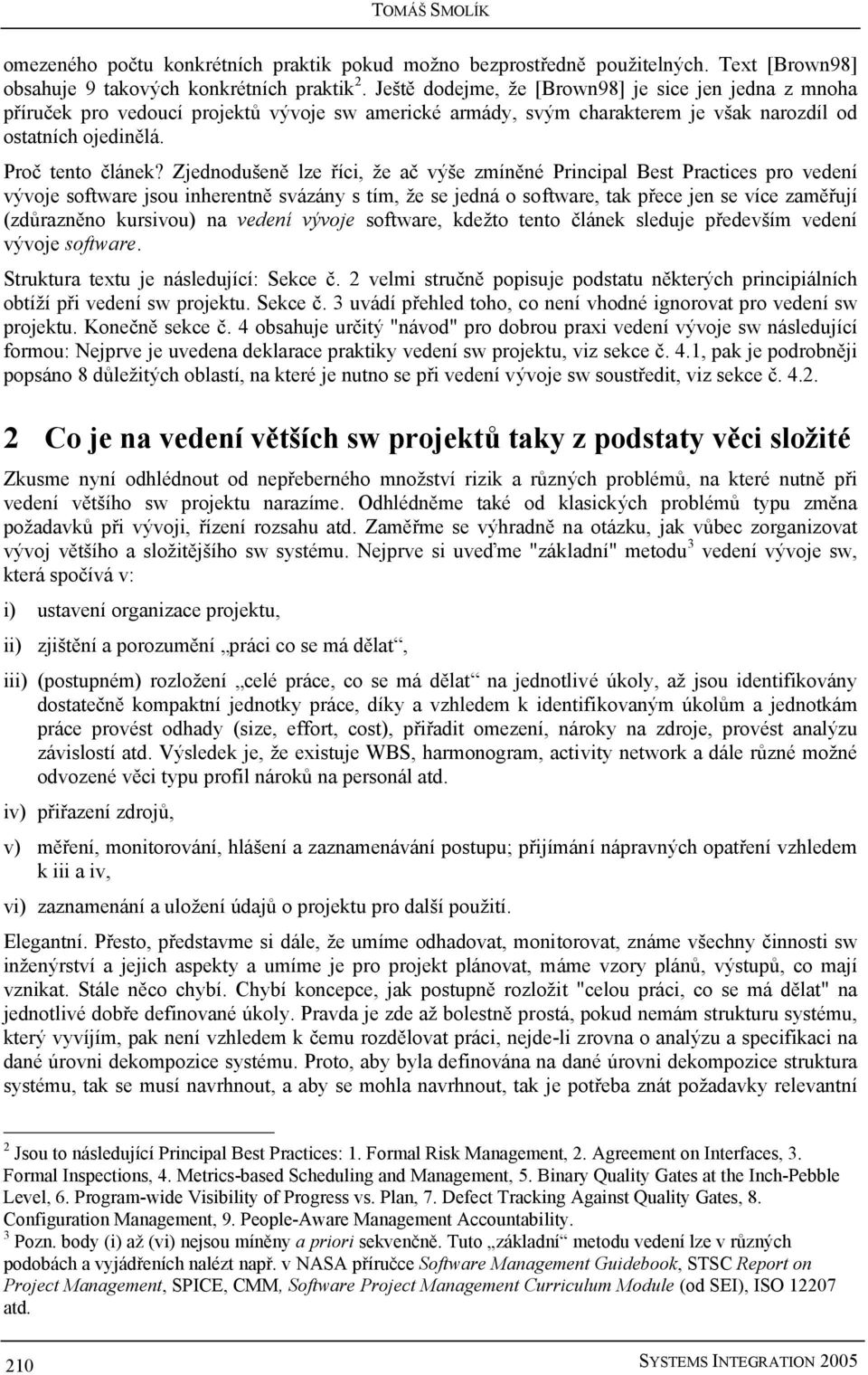 Zjednodušeně lze říci, že ač výše zmíněné Principal Best Practices pro vedení vývoje software jsou inherentně svázány s tím, že se jedná o software, tak přece jen se více zaměřují (zdůrazněno