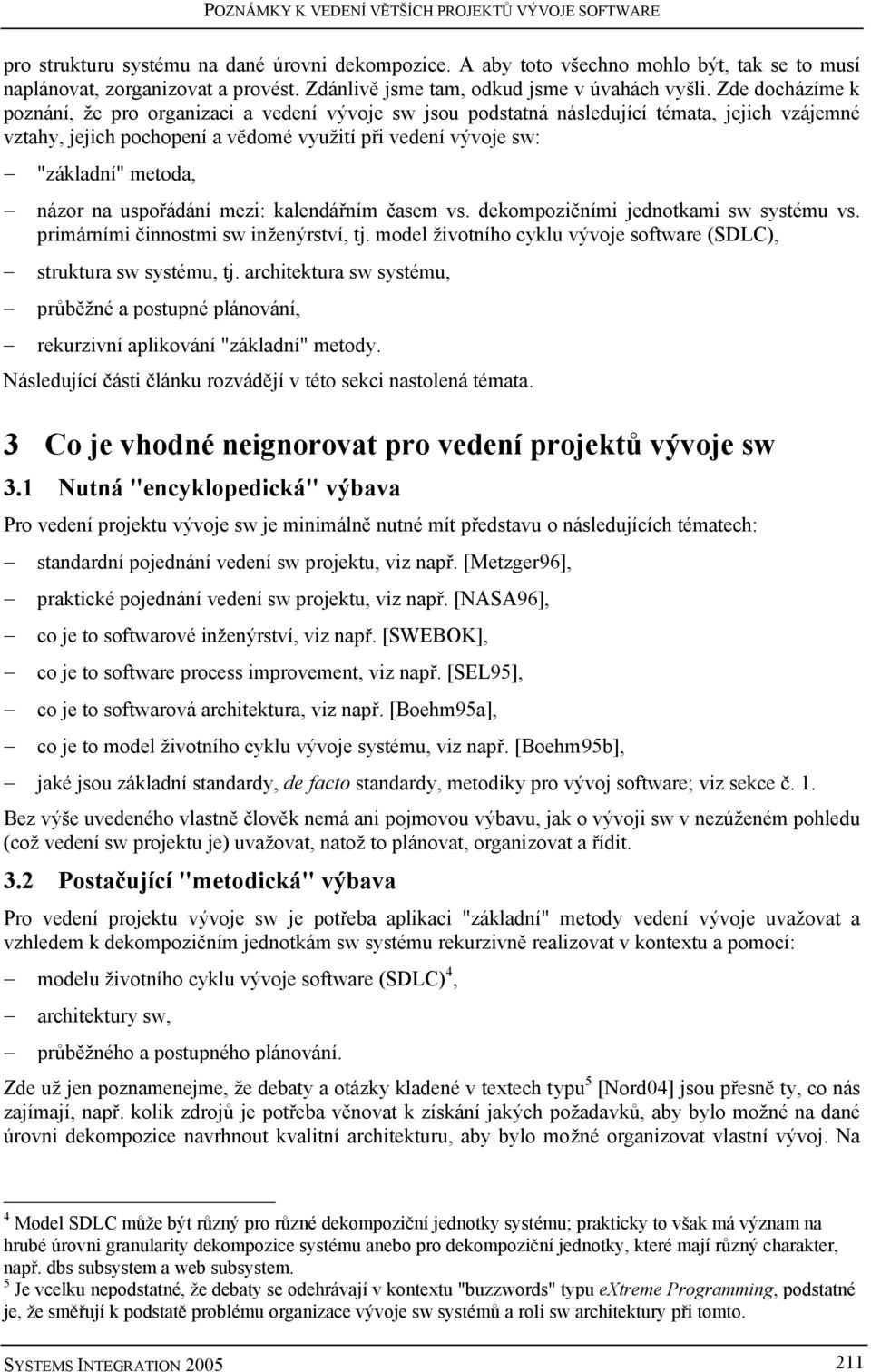 Zde docházíme k poznání, že pro organizaci a vedení vývoje sw jsou podstatná následující témata, jejich vzájemné vztahy, jejich pochopení a vědomé využití při vedení vývoje sw: "základní" metoda,