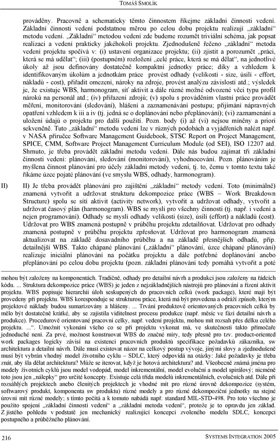 Zjednodušeně řečeno základní metoda vedení projektu spočívá v: (i) ustavení organizace projektu; (ii) zjistit a porozumět práci, která se má udělat ; (iii) (postupném) rozložení celé práce, která se