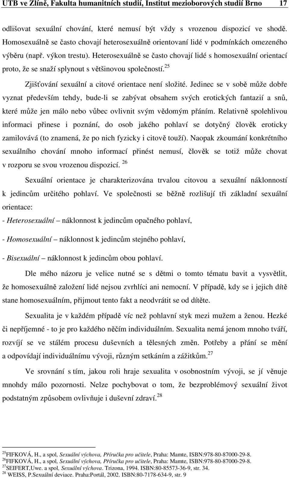 Heterosexuálně se často chovají lidé s homosexuální orientací proto, že se snaží splynout s většinovou společností. 25 Zjišťování sexuální a citové orientace není složité.