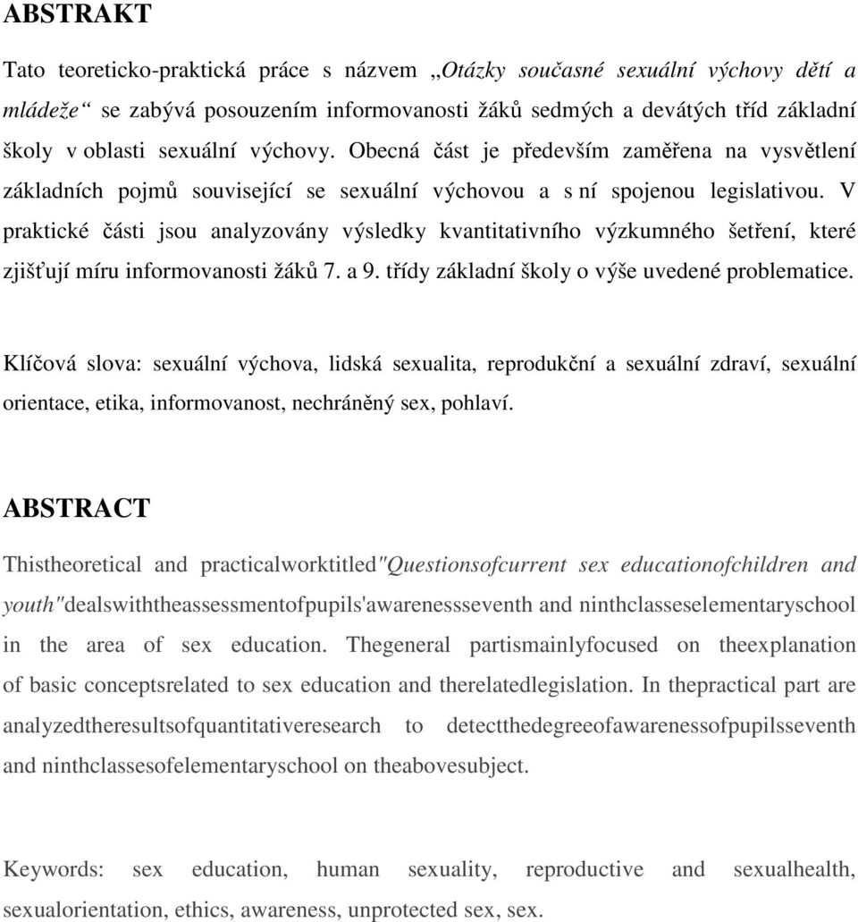 V praktické části jsou analyzovány výsledky kvantitativního výzkumného šetření, které zjišťují míru informovanosti žáků 7. a 9. třídy základní školy o výše uvedené problematice.