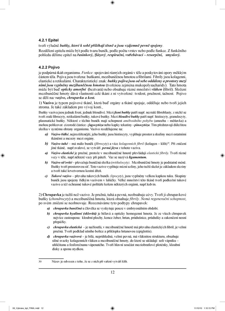 Funkce: spojování různých orgánů v těle a poskytování opory měkkým částem těla. Pojiva jsou tvořena: buňkami, mezibuněčnou hmotou a fibrilami. Fibrily jsou kolagenní, elastické a retikulární.