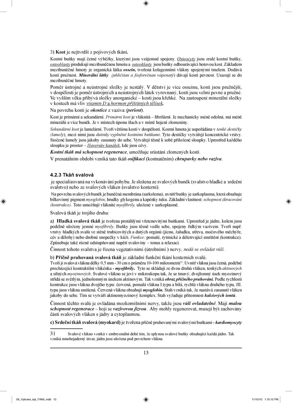 Základem mezibuněčné hmoty je organická látka ossein, tvořená kolagenními vlákny spojenými tmelem. Dodává kosti pružnost. Minerální látky (uhličitan a fosforečnan vápenatý) dávají kosti pevnost.