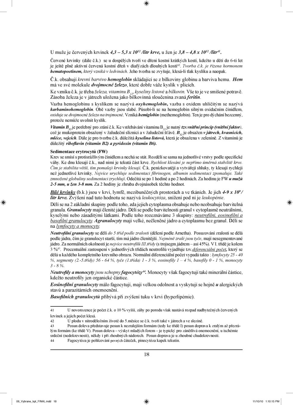 Hem má ve své molekule dvojmocné železo, které dobře váže kyslík v plicích. Ke vzniku č.k. je třeba železa, vitaminu B 12, kyseliny listové a bílkovin. Vše to je ve smíšené potravě.