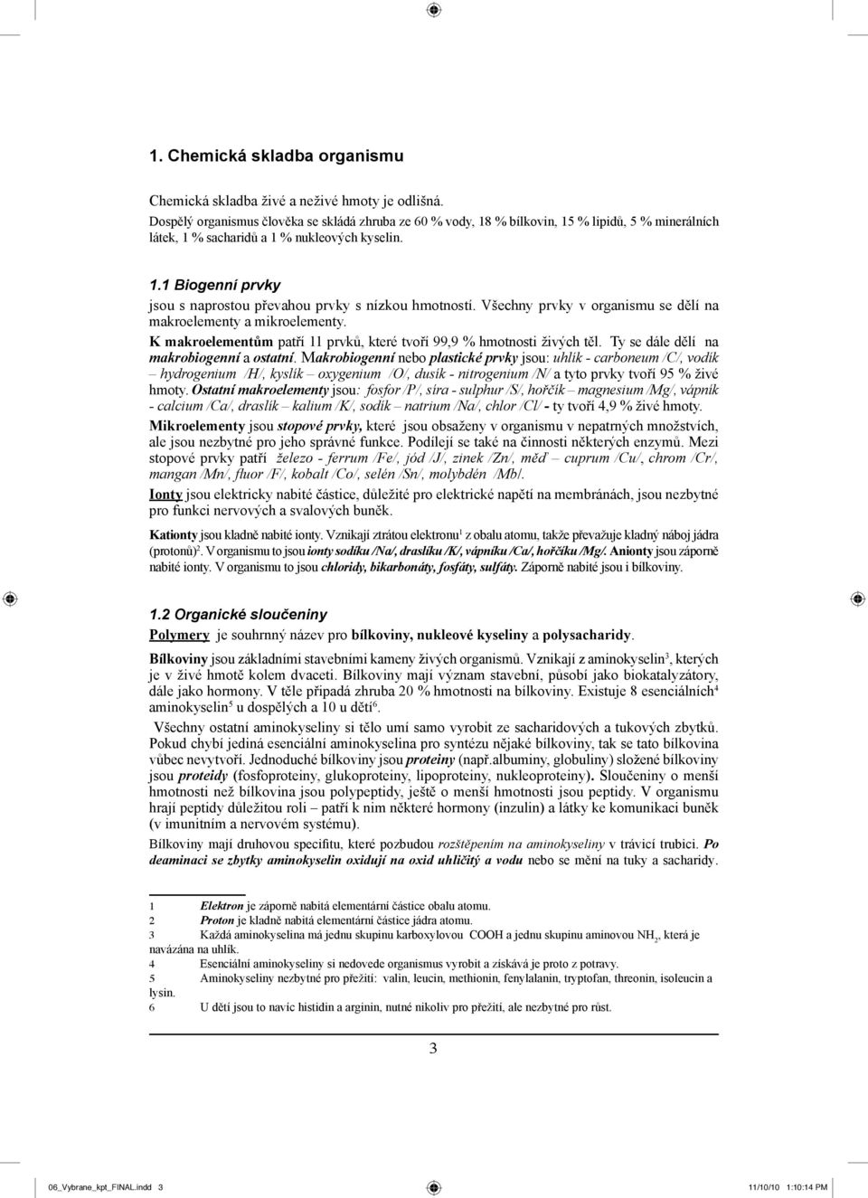 Všechny prvky v organismu se dělí na makroelementy a mikroelementy. K makroelementům patří 11 prvků, které tvoří 99,9 % hmotnosti živých těl. Ty se dále dělí na makrobiogenní a ostatní.