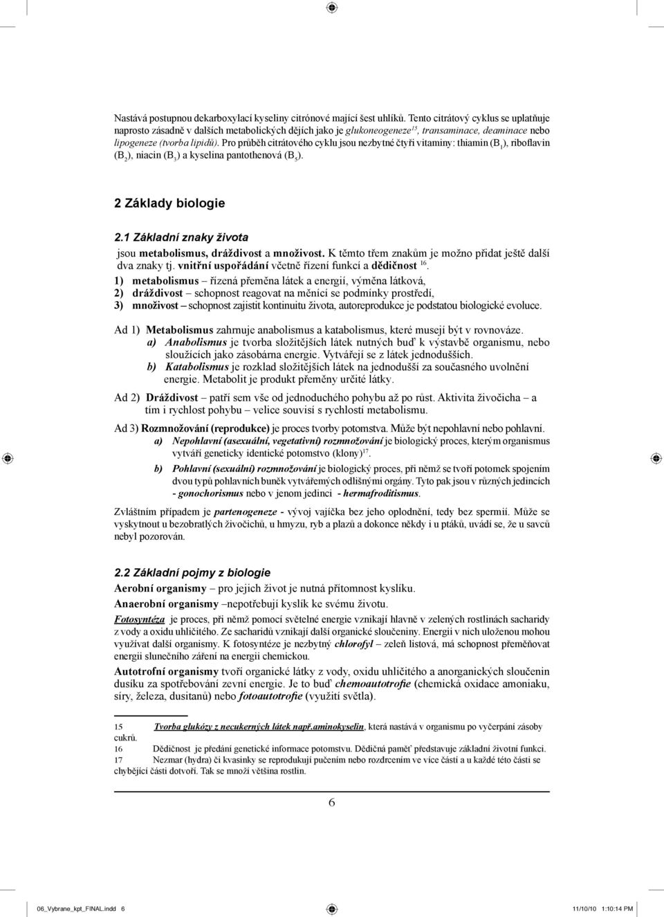 Pro průběh citrátového cyklu jsou nezbytné čtyři vitaminy: thiamin (B 1 ), riboflavin (B 2 ), niacin (B 3 ) a kyselina pantothenová (B 5 ). 2 Základy biologie 2.