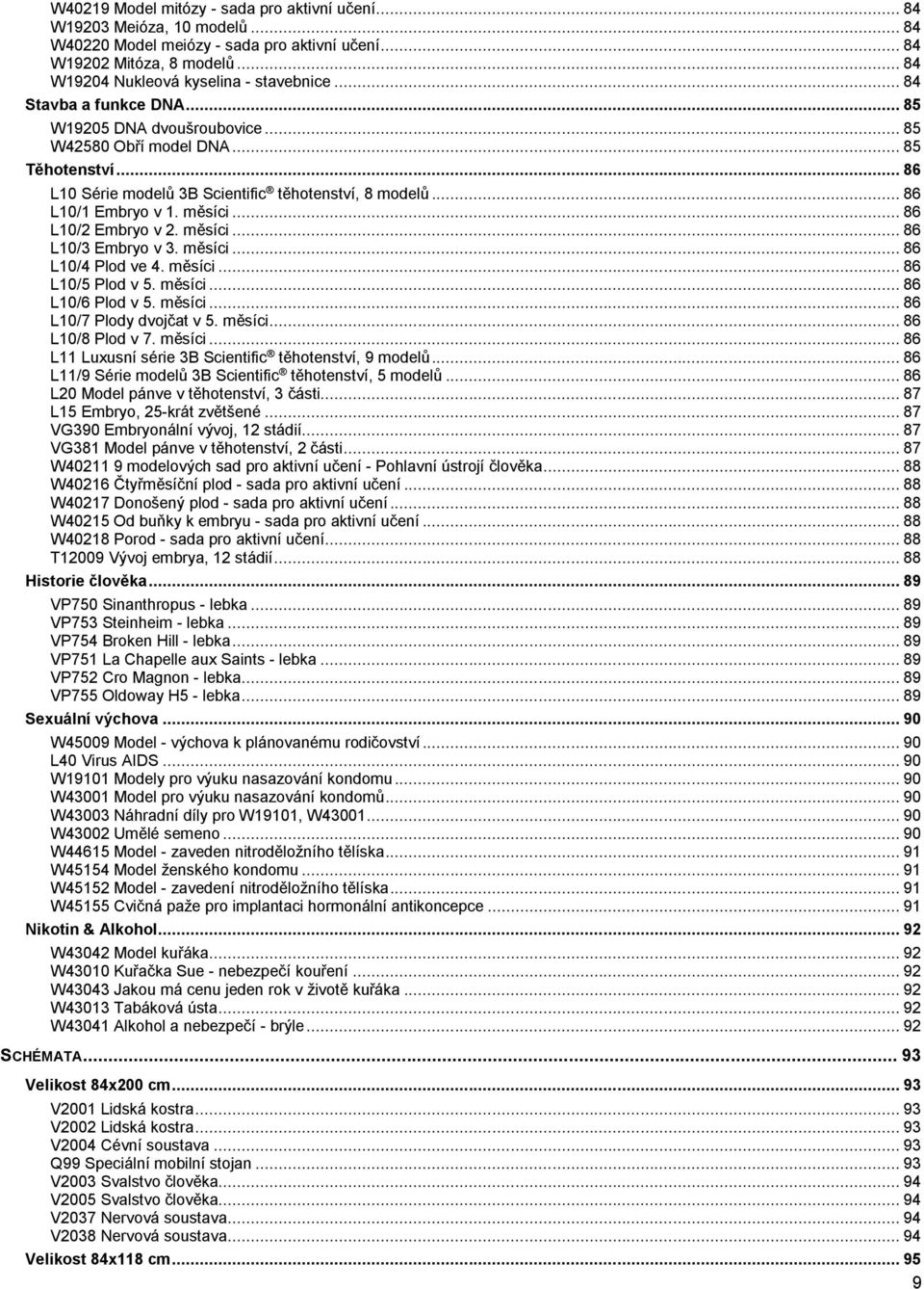 .. 86 L10/2 Embryo v 2. měsíci... 86 L10/3 Embryo v 3. měsíci... 86 L10/4 Plod ve 4. měsíci... 86 L10/5 Plod v 5. měsíci... 86 L10/6 Plod v 5. měsíci... 86 L10/7 Plody dvojčat v 5. měsíci... 86 L10/8 Plod v 7.