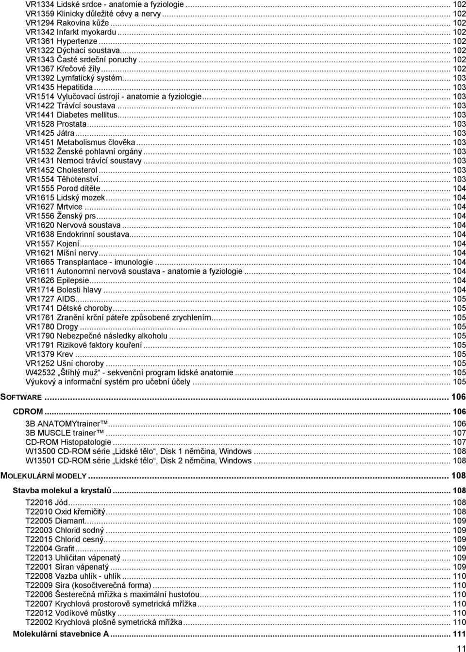 .. 103 VR1514 Vylučovací ústrojí - anatomie a fyziologie... 103 VR1422 Trávící soustava... 103 VR1441 Diabetes mellitus... 103 VR1528 Prostata... 103 VR1425 Játra... 103 VR1451 Metabolismus člověka.