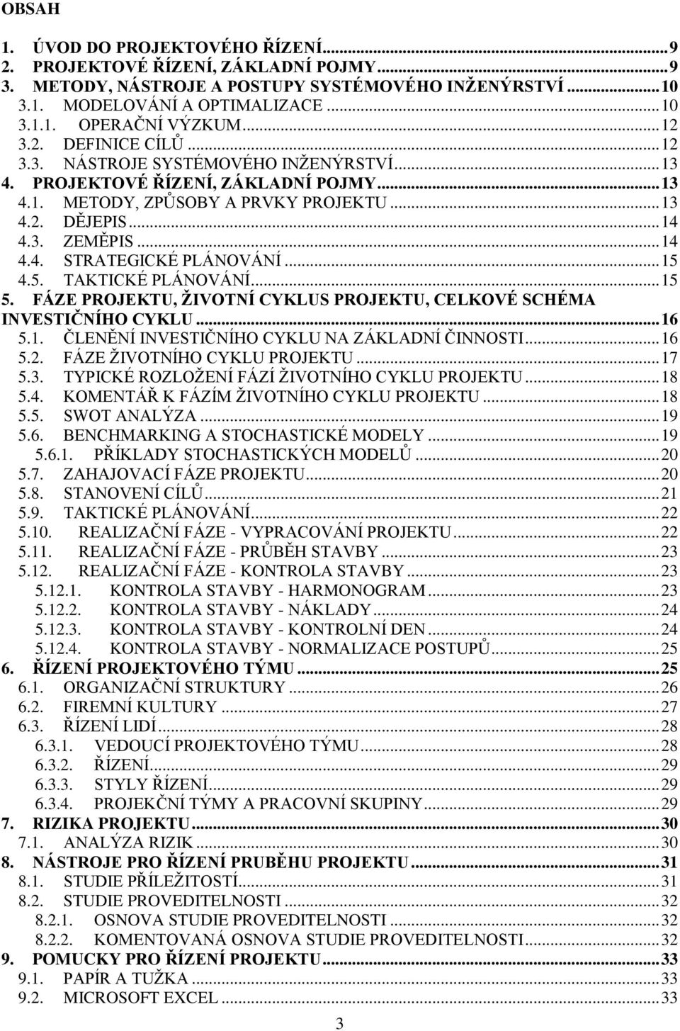 .. 15 4.5. TAKTICKÉ PLÁNOVÁNÍ... 15 5. FÁZE PROJEKTU, ŽIVOTNÍ CYKLUS PROJEKTU, CELKOVÉ SCHÉMA INVESTIČNÍHO CYKLU... 16 5.1. ČLENĚNÍ INVESTIČNÍHO CYKLU NA ZÁKLADNÍ ČINNOSTI... 16 5.2.