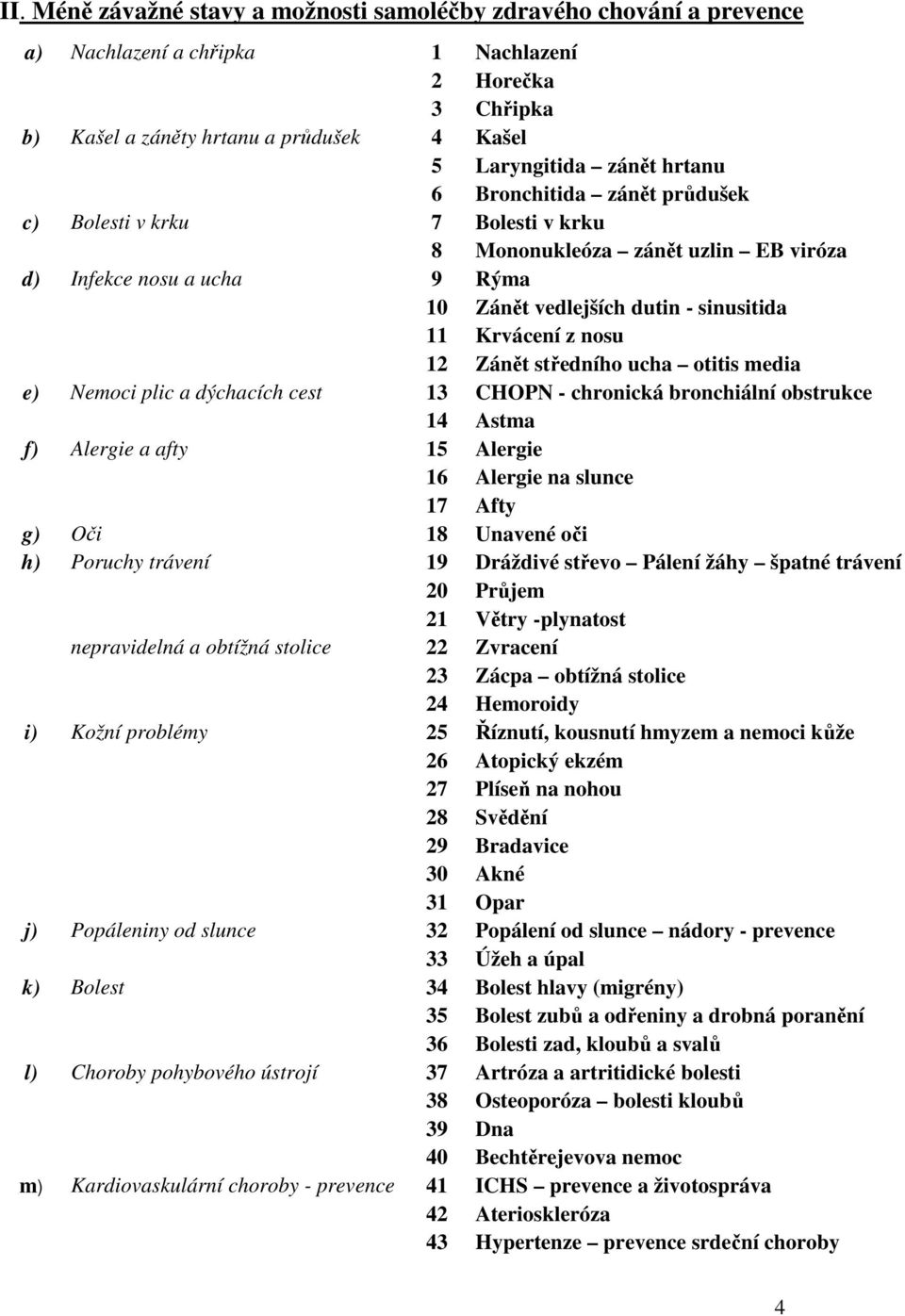 středního ucha otitis media e) Nemoci plic a dýchacích cest 13 CHOPN - chronická bronchiální obstrukce 14 Astma f) Alergie a afty 15 Alergie 16 Alergie na slunce 17 Afty g) Oči 18 Unavené oči h)