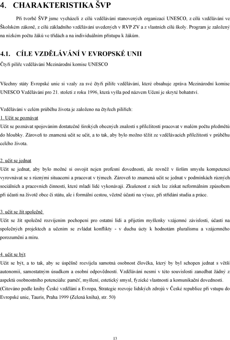 CÍLE VZDĚLÁVÁNÍ V EVROPSKÉ UNII Čtyři pilíře vzdělávání Mezinárodní komise UNESCO Všechny státy Evropské unie si vzaly za své čtyři pilíře vzdělávání, které obsahuje zpráva Mezinárodní komise UNESCO