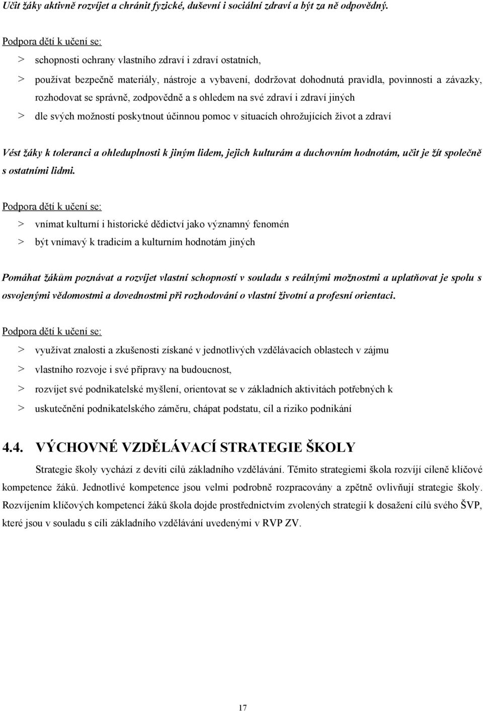 správně, zodpovědně a s ohledem na své zdraví i zdraví jiných dle svých možností poskytnout účinnou pomoc v situacích ohrožujících život a zdraví Vést žáky k toleranci a ohleduplnosti k jiným lidem,