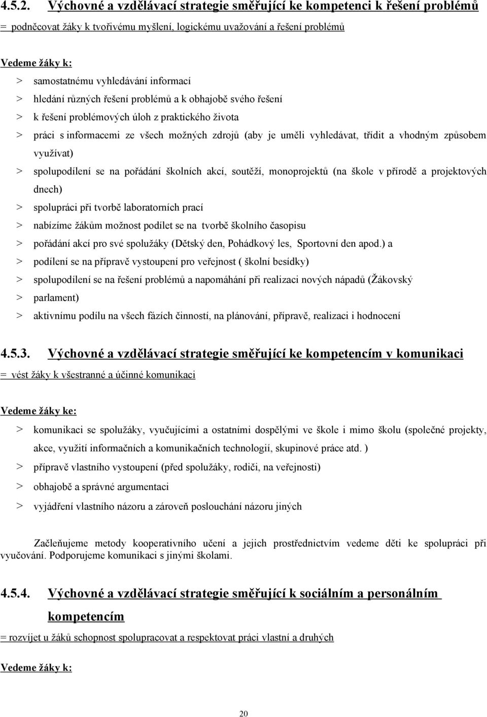 informací hledání různých řešení problémů a k obhajobě svého řešení k řešení problémových úloh z praktického života práci s informacemi ze všech možných zdrojů (aby je uměli vyhledávat, třídit a