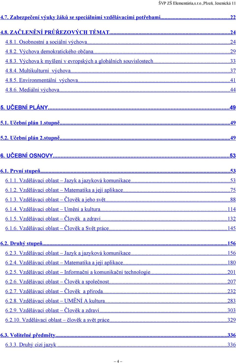 1. Učební plán 1.stupně... 49 5.2. Učební plán 2.stupně... 49 6. UČEBNÍ OSNOVY...53 6.1. První stupeň...53 6.1.1. Vzdělávací oblast Jazyk a jazyková komunikace... 53 6.1.2. Vzdělávací oblast Matematika a její aplikace.