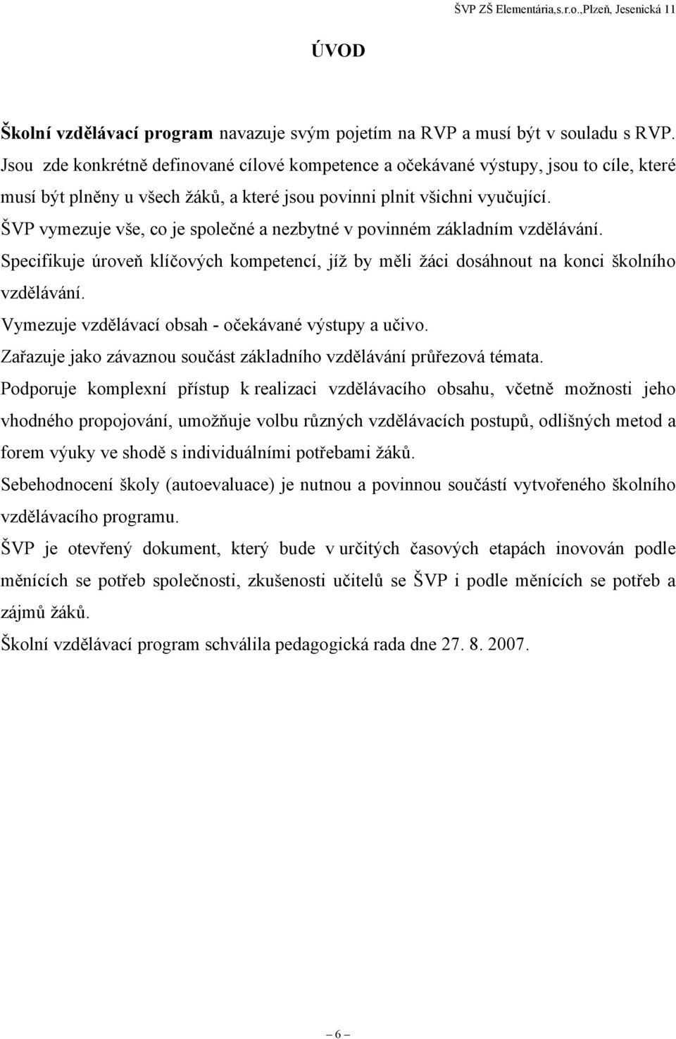 ŠVP vymezuje vše, co je společné a nezbytné v povinném základním vzdělávání. Specifikuje úroveň klíčových kompetencí, jíž by měli žáci dosáhnout na konci školního vzdělávání.