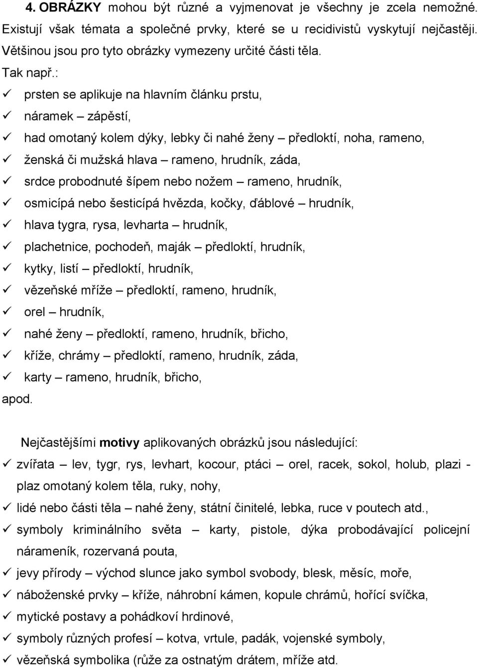 : prsten se aplikuje na hlavním článku prstu, náramek zápěstí, had omotaný kolem dýky, lebky či nahé ženy předloktí, noha, rameno, ženská či mužská hlava rameno, hrudník, záda, srdce probodnuté šípem