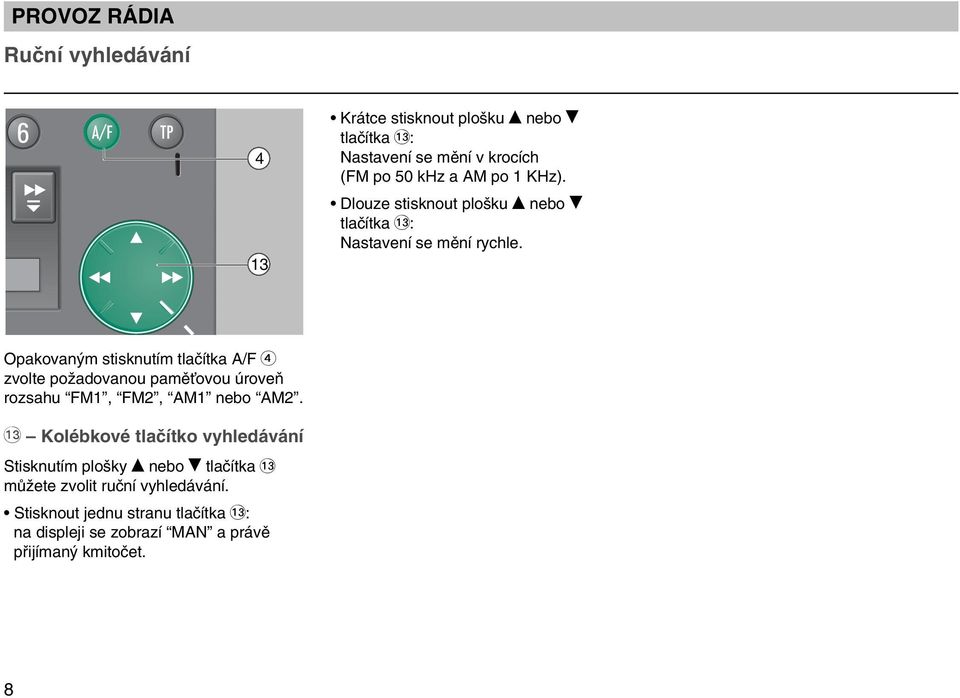 Opakovan m stisknutím tlaãítka A/F 4 zvolte poïadovanou pamûèovou úroveà rozsahu FM1, FM2, AM1 nebo AM2.