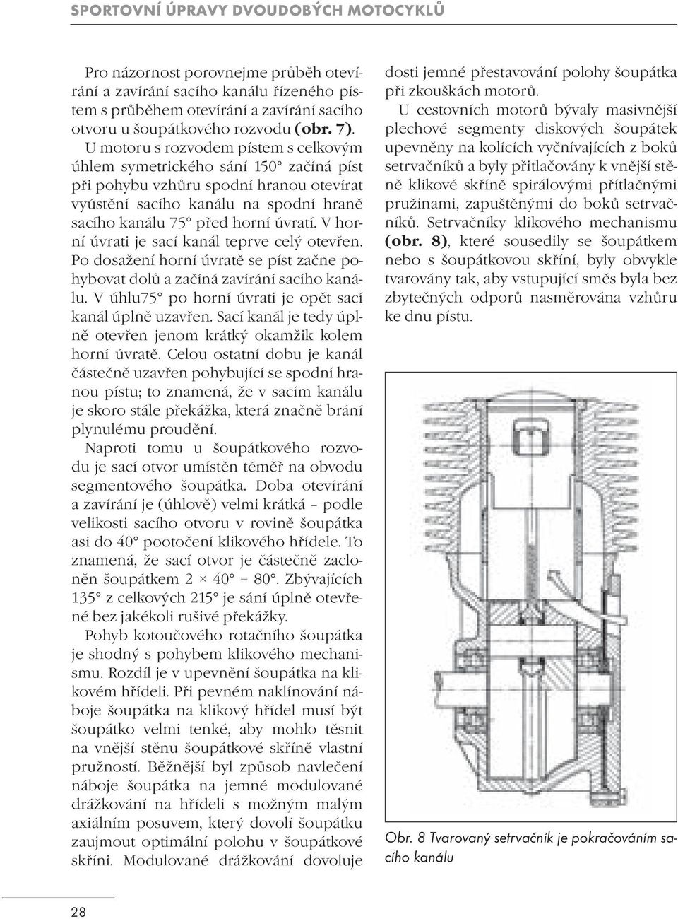 V horní úvrati je sací kanál teprve celý otevřen. Po dosažení horní úvratě se píst začne pohybovat dolů a začíná zavírání sacího kanálu. V úhlu75 po horní úvrati je opět sací kanál úplně uzavřen.