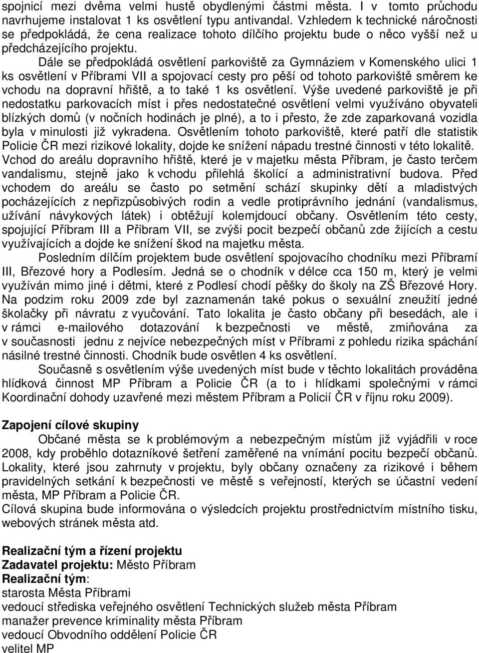 Dále se předpokládá osvětlení parkoviště za Gymnáziem v Komenského ulici 1 ks osvětlení v Příbrami VII a spojovací cesty pro pěší od tohoto parkoviště směrem ke vchodu na dopravní hřiště, a to také 1