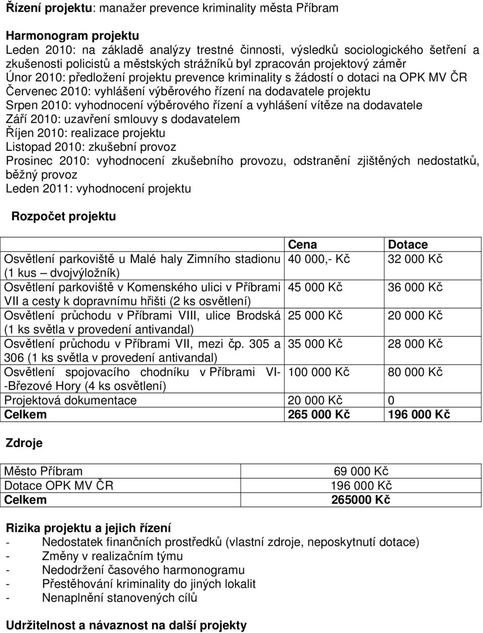 2010: vyhodnocení výběrového řízení a vyhlášení vítěze na dodavatele Září 2010: uzavření smlouvy s dodavatelem Říjen 2010: realizace projektu Listopad 2010: zkušební provoz Prosinec 2010: vyhodnocení