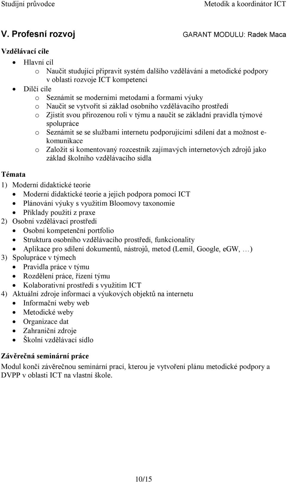 Seznámit se se službami internetu podporujícími sdílení dat a možnost e- komunikace o Založit si komentovaný rozcestník zajímavých internetových zdrojů jako základ školního vzdělávacího sídla Témata