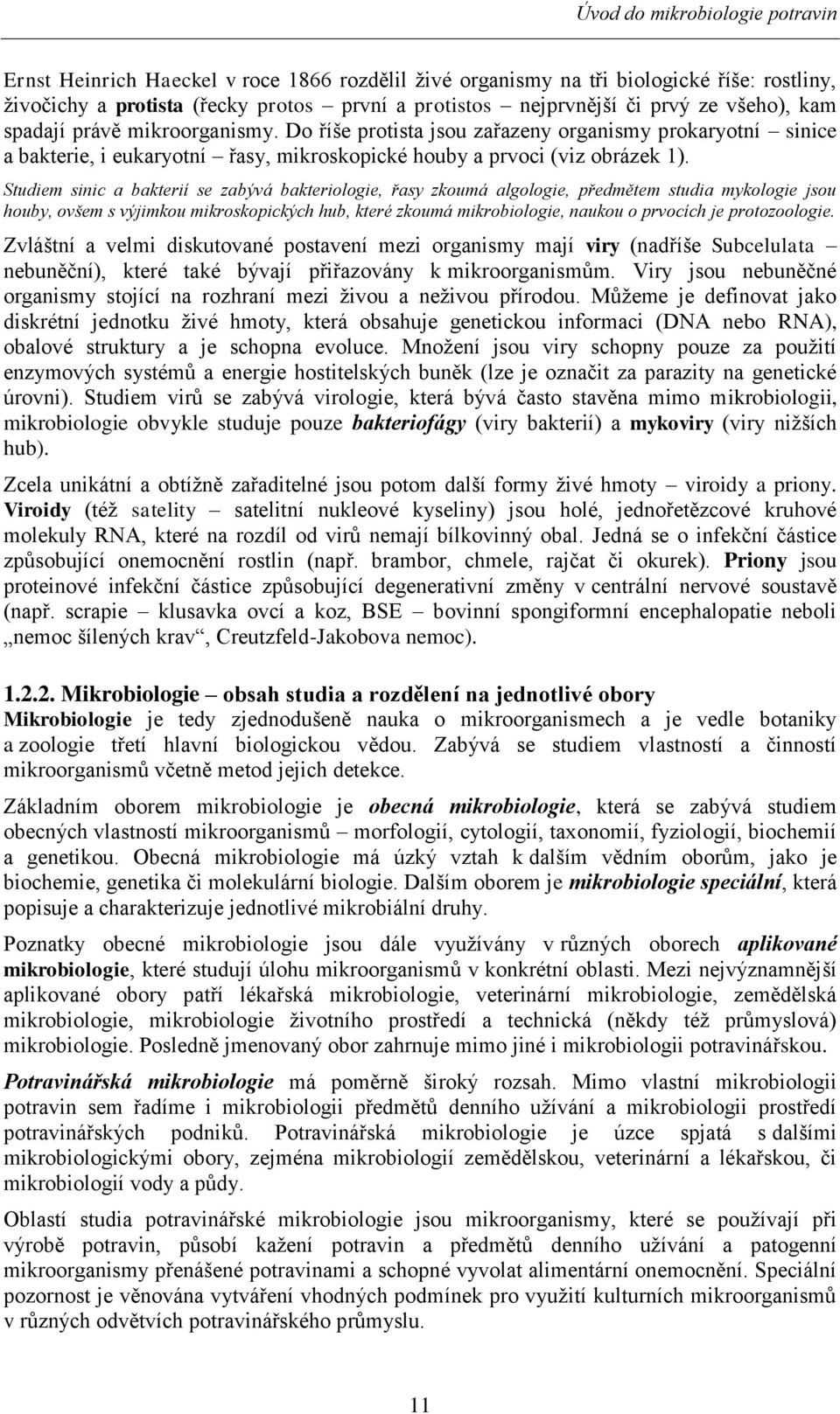 Studiem sinic a bakterií se zabývá bakteriologie, řasy zkoumá algologie, předmětem studia mykologie jsou houby, ovšem s výjimkou mikroskopických hub, které zkoumá mikrobiologie, naukou o prvocích je