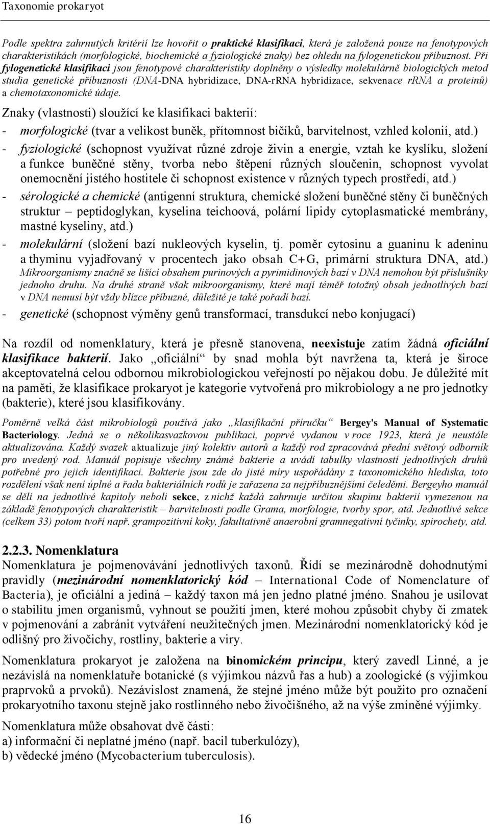 Při fylogenetické klasifikaci jsou fenotypové charakteristiky doplněny o výsledky molekulárně biologických metod studia genetické příbuznosti (DNA-DNA hybridizace, DNA-rRNA hybridizace, sekvenace