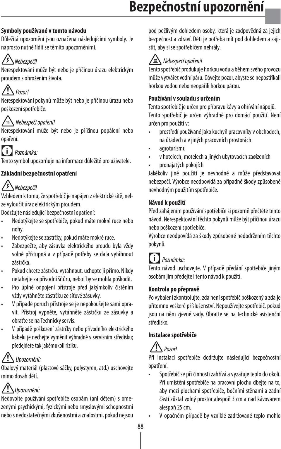 Nerespektování může být nebo je příčinou úrazu elektrickým proudem s ohrožením života. Pozor! Nerespektování pokynů může být nebo je příčinou úrazu nebo poškození spotřebiče. Nebezpečí opaření!