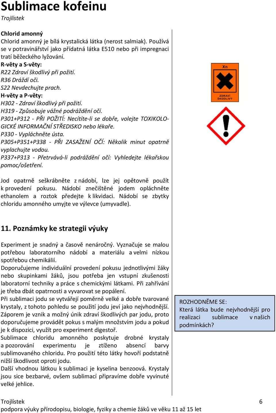 P301+P312 - PŘI POŽITÍ: Necítíte-li se dobře, volejte TOXIKOLO- GICKÉ INFORMAČNÍ STŘEDISKO nebo lékaře. P330 - Vypláchněte ústa.