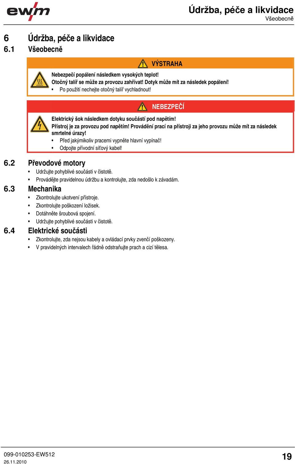 Provádění prací na přístroji za jeho provozu může mít za následek smrtelné úrazy! Před jakýmikoliv pracemi vypněte hlavní vypínač! Odpojte přívodní síťový kabel! 6.