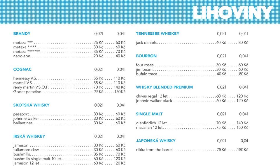 ..30 Kč... 60 Kč IRSKÁ WHISKEY 0,02 l 0,04 l jameson...30 Kč... 60 Kč tullamore dew...30 Kč... 60 Kč bushmills...35 Kč... 70 Kč bushmills single malt 10 let...60 Kč... 120 Kč jameson 12 let...60 Kč... 120 Kč TENNESSEE WHISKEY 0,02 l 0,04 l jack daniels.