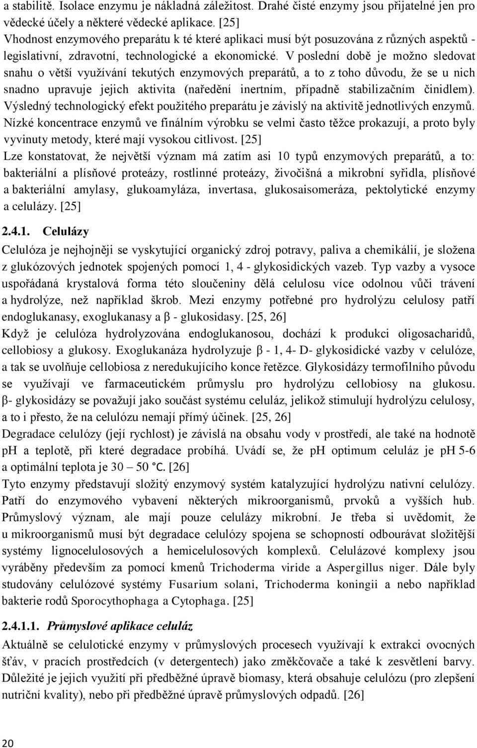 V poslední době je možno sledovat snahu o větší využívání tekutých enzymových preparátů, a to z toho důvodu, že se u nich snadno upravuje jejich aktivita (naředění inertním, případně stabilizačním