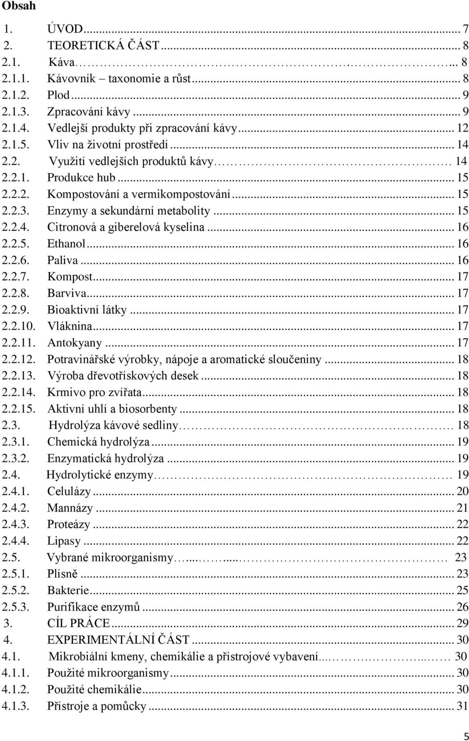 .. 16 2.2.5. Ethanol... 16 2.2.6. Paliva... 16 2.2.7. Kompost... 17 2.2.8. Barviva... 17 2.2.9. Bioaktivní látky... 17 2.2.10. Vláknina... 17 2.2.11. Antokyany... 17 2.2.12.