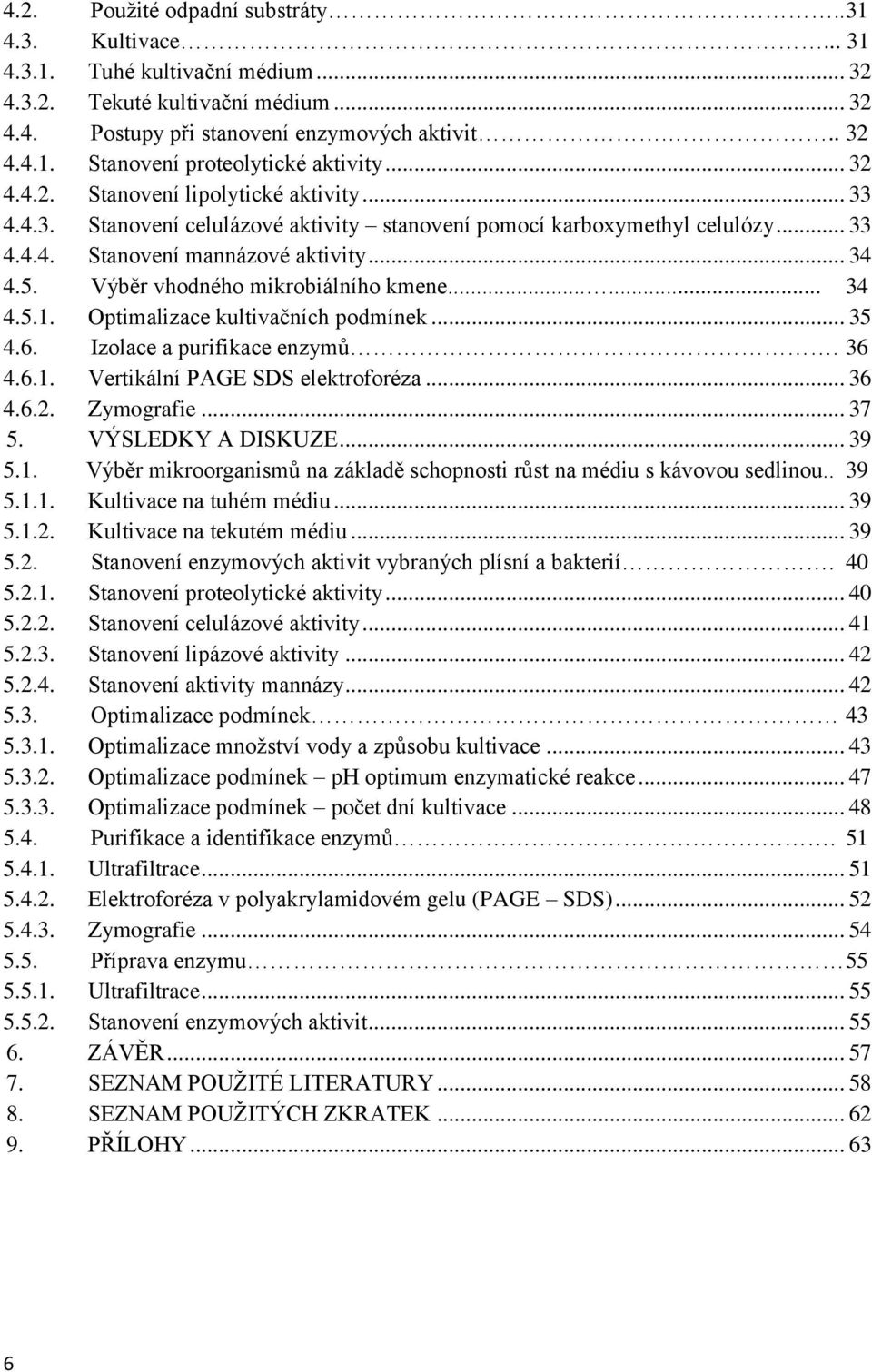 Výběr vhodného mikrobiálního kmene...... 34 4.5.1. Optimalizace kultivačních podmínek... 35 4.6. Izolace a purifikace enzymů. 36 4.6.1. Vertikální PAGE SDS elektroforéza... 36 4.6.2. Zymografie... 37 5.