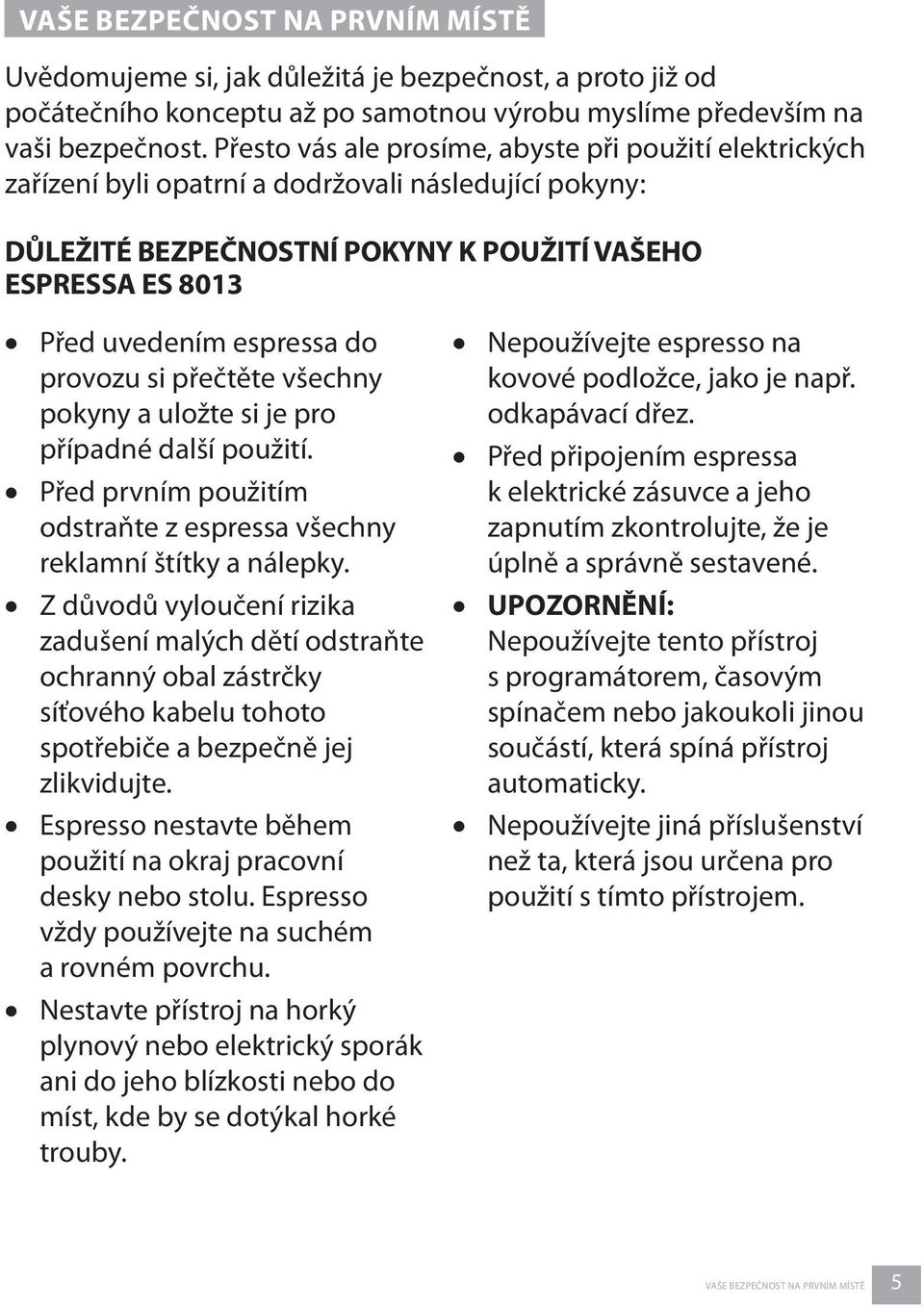 provozu si přečtěte všechny pokyny a uložte si je pro případné další použití. Před prvním použitím odstraňte z espressa všechny reklamní štítky a nálepky.