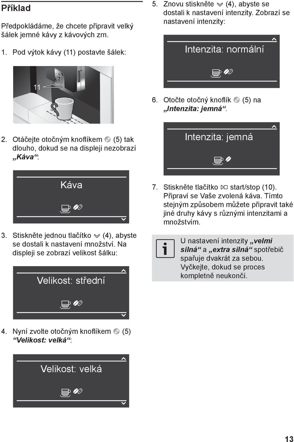 Na displeji se zobrazí velikost šálku: Velikost: střední { } 5. Znovu stiskněte p(4), abyste se dostali k nastavení intenzity. Zobrazí se nastavení intenzity: { Intenzita: normální 6.