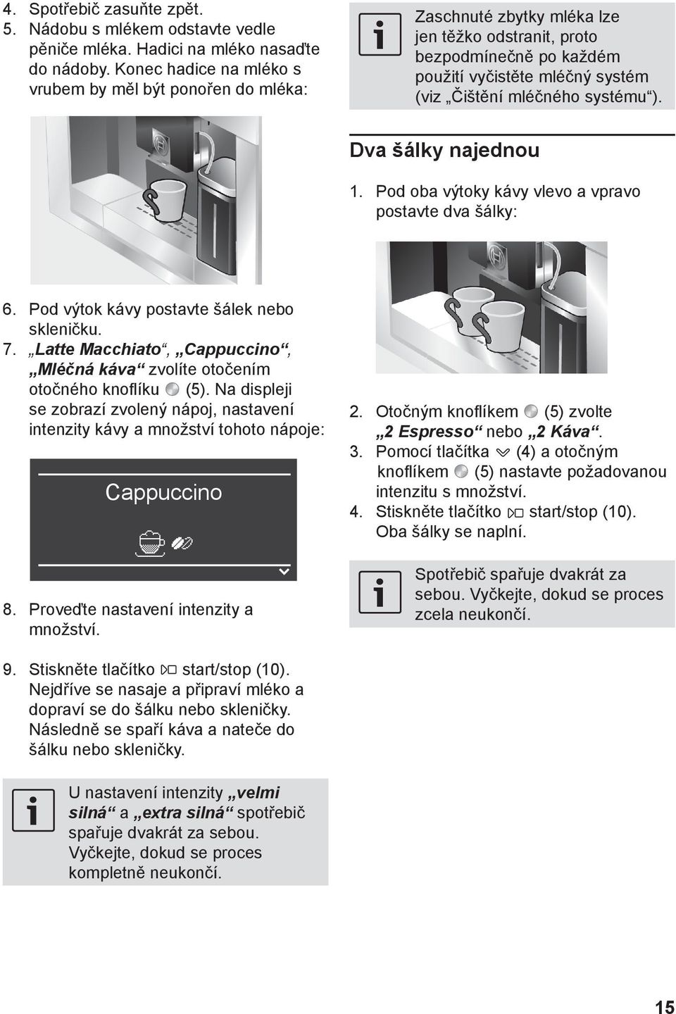 ). Dva šálky najednou 1. Pod oba výtoky kávy vlevo a vpravo postavte dva šálky: 6. Pod výtok kávy postavte šálek nebo skleničku. 7.