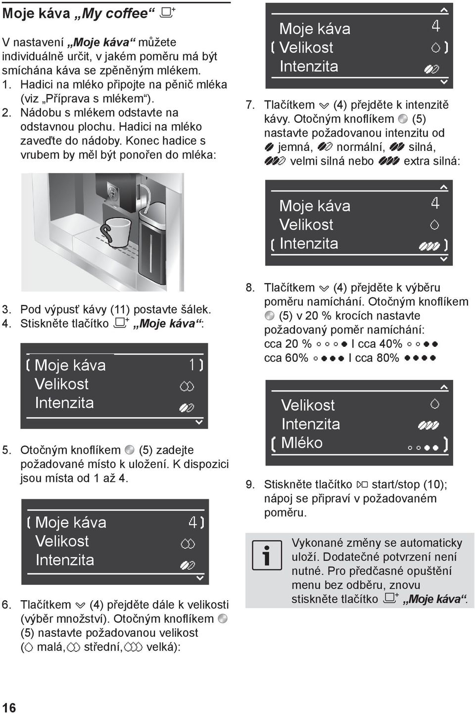 Stiskněte tlačítko l Moje káva : Moje káva Velikost Intenzita } 5. Otočným knoflíkem (5) zadejte požadované místo k uložení. K dispozici jsou místa od 1 až 4. Moje káva Velikost Intenzita } 6.