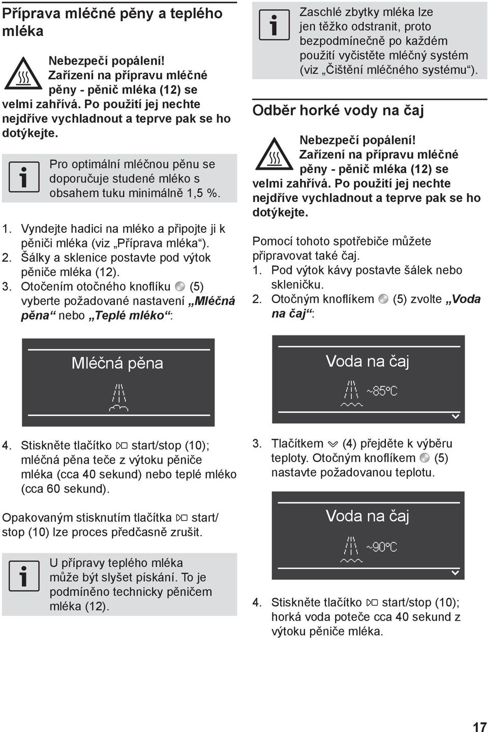 Šálky a sklenice postavte pod výtok pěniče mléka (12). 3.