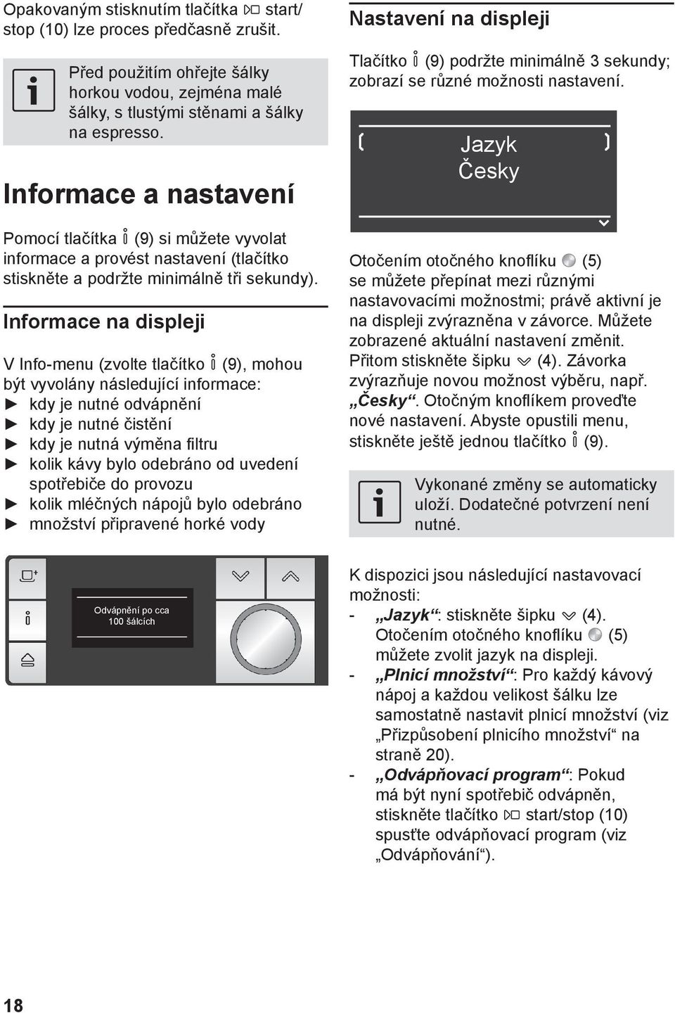 Informace na displeji V Info-menu (zvolte tlačítko k (9), mohou být vyvolány následující informace: kdy je nutné odvápnění kdy je nutné čistění kdy je nutná výměna filtru kolik kávy bylo odebráno od