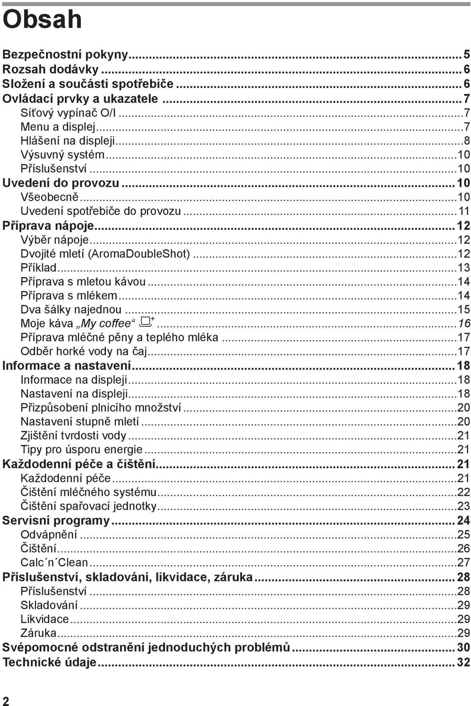 ..13 Příprava s mletou kávou...14 Příprava s mlékem...14 Dva šálky najednou...15 Moje káva My coffee l...16 Příprava mléčné pěny a teplého mléka...17 Odběr horké vody na čaj...17 Informace a nastavení.