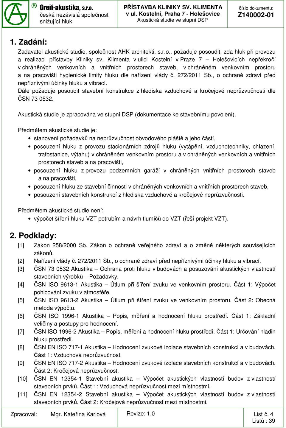 vlády č. 272/2011 Sb., o ochraně zdraví před nepříznivými účinky hluku a vibrací. Dále požaduje posoudit stavební konstrukce z hlediska vzduchové a kročejové neprůzvučnosti dle ČSN 73 0532.