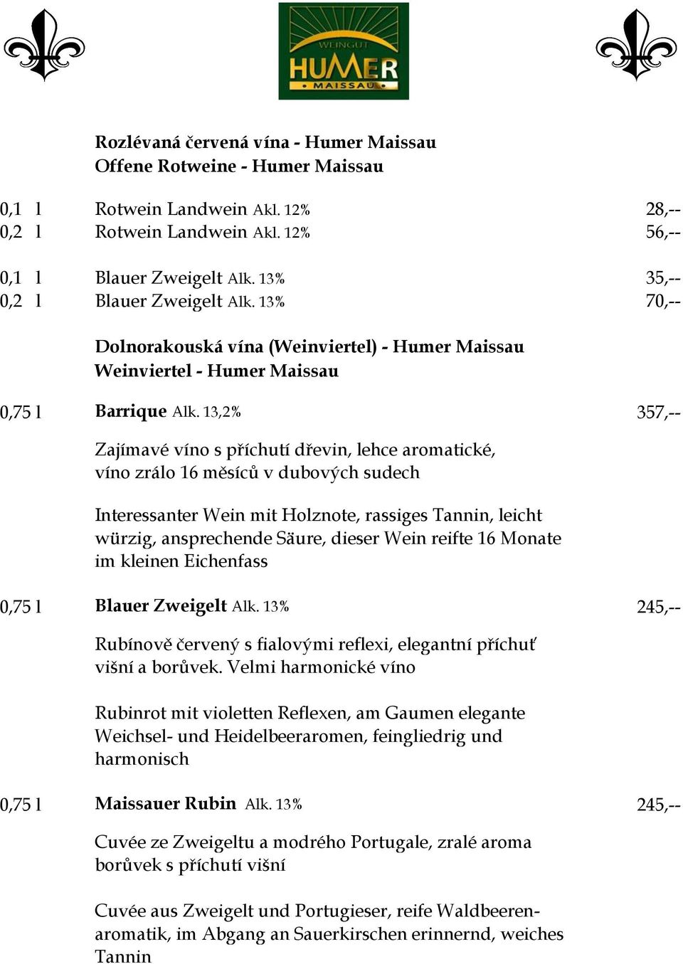 13,2% 357,-- Zajímavé víno s příchutí dřevin, lehce aromatické, víno zrálo 16 měsíců v dubových sudech Interessanter Wein mit Holznote, rassiges Tannin, leicht würzig, ansprechende Säure, dieser Wein