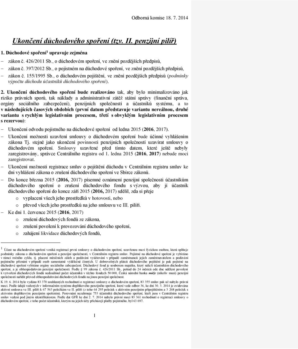 2. Ukončení důchodového spoření bude realizováno tak, aby bylo minimalizováno jak riziko právních sporů, tak náklady a administrativní zátěž státní správy (finanční správa, orgány sociálního