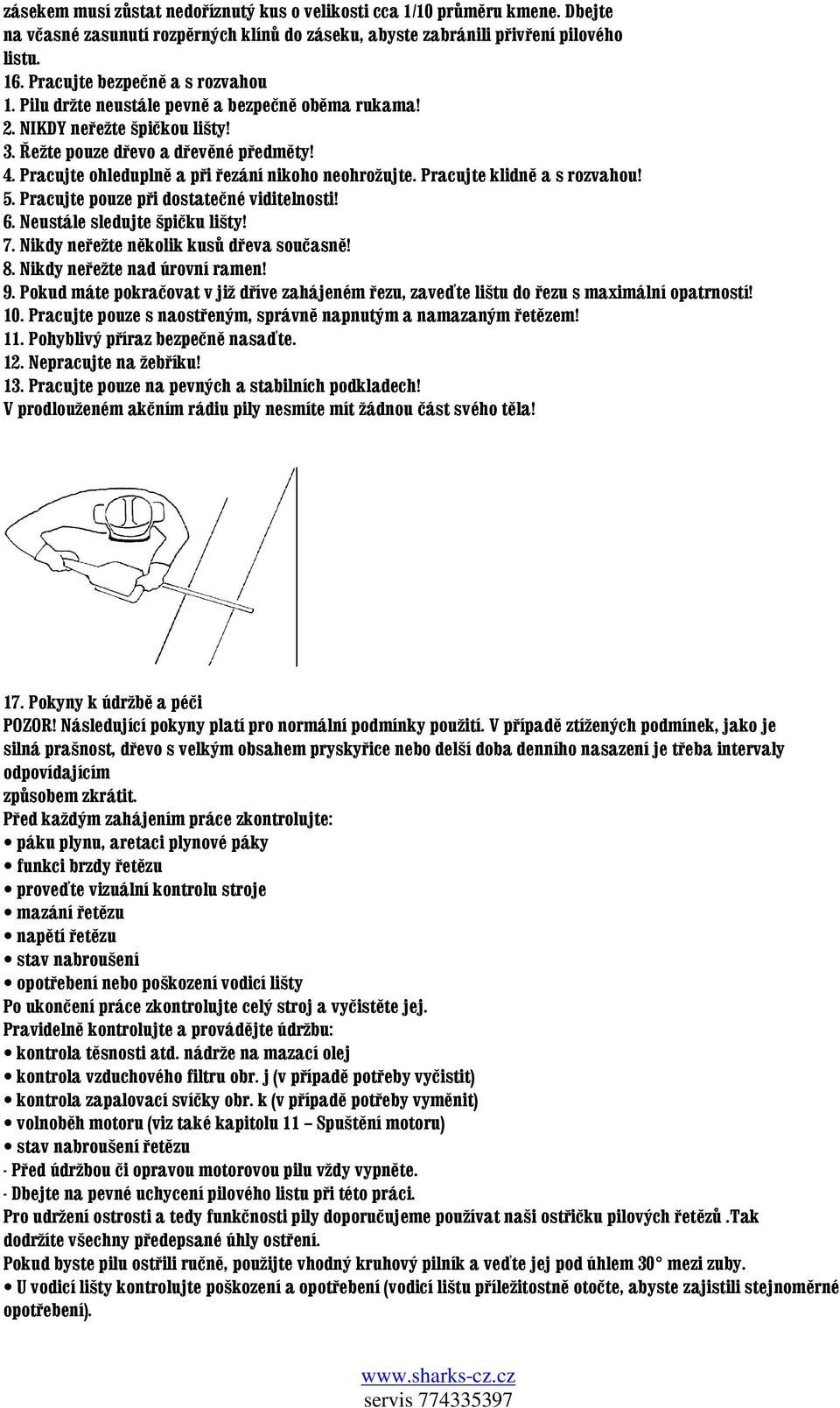 Pracujte ohleduplně a při řezání nikoho neohrožujte. Pracujte klidně a s rozvahou! 5. Pracujte pouze při dostatečné viditelnosti! 6. Neustále sledujte špičku lišty! 7.